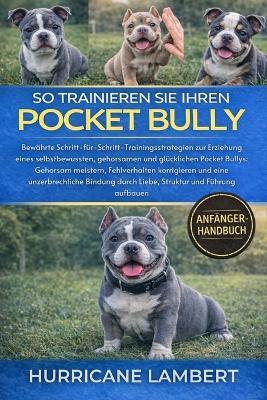 So Trainieren Sie Ihren Pocket Bully: Bewährte Schritt-für-Schritt-Trainingsstrategien zur Erziehung eines selbstbewussten, gehorsamen und glücklichen Pocket Bullys: Gehorsam meistern, Fehlverhalten korrigieren - Hurricane Lambert - cover