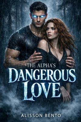 The Alpha's Dangerous Love: A Paranormal Wolf Shifter Romance - Alisson Bento - cover