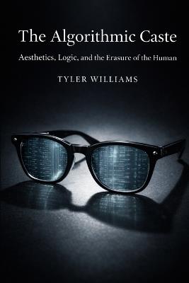 The Algorithmic Caste: Aesthetics, Logic, and the Erasure of the Human - Tyler Williams - cover
