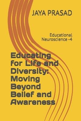 Educating for Life and Diversity: Moving Beyond Belief and Awareness: Educational Neuroscience -4 - Jaya Prasad - cover