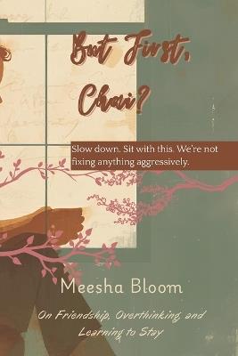 But, first chai?: Slow down. Sit with this. We're not fixing anything aggressively. - Meesha Bloom - cover
