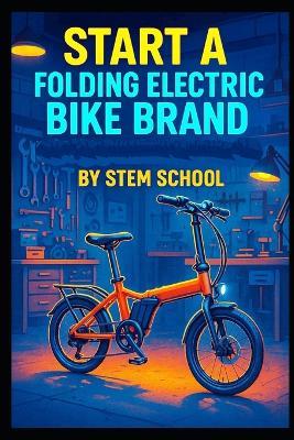 Start a Folding Electric Bike Brand: A Practical Guide to Building Lightweight Urban Commuter E-Bikes - Stem School - cover