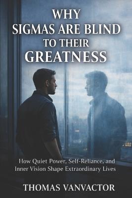 Why Sigma's Are Blind to Their Greatness - Thomas Vanvactor - cover