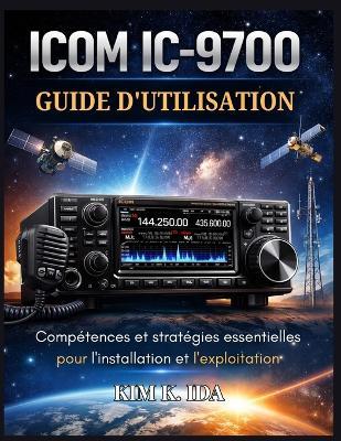 Guide d'Utilisation de l'Icom IC-9700: Compétences et stratégies essentielles pour l'installation et l'exploitation - Kim K Ida - cover