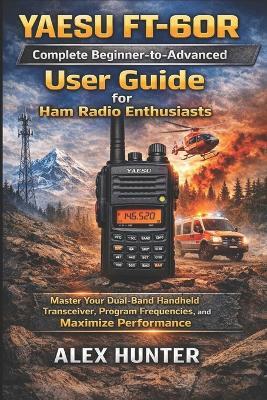 YAESU FT-60R Complete Beginner-to-Advanced User Guide for Ham Radio Enthusiasts - Alex Hunter - cover