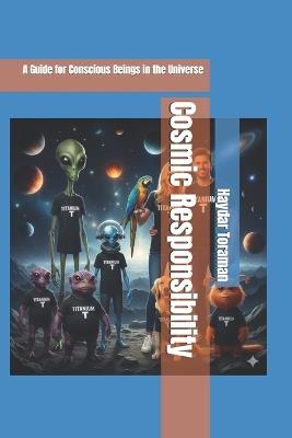 Cosmic Responsibility: A Guide for Conscious Beings in the Universe - Haydar Toraman - cover
