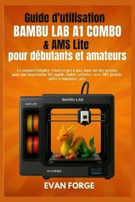 Le manuel complet, visuel et pas à pas, basé sur des projets, pour une impression 3D rapide,: Le manuel complet, visuel et pas à pas, basé sur des projets, pour une impression 3D rapide, fiable, créative, avec 20+ projets prêts à imprimer, pro. - Evan Forge - cover