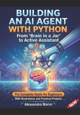 Building an AI agent with Pyton From brain to a jar to active assistant: the complete guide for beginners with illustrations and practical projects - Alessandra Marini - cover
