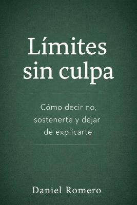 Límites sin culpa: Cómo decir no, sostenerte y dejar de explicarte - Daniel Romero - cover