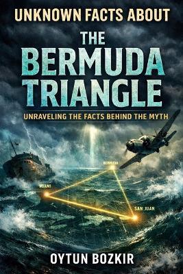 Unknown Facts About the Bermuda Triangle: Unraveling the Facts Behind the Myth - Oytun Bozkır - cover