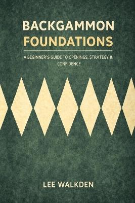 Backgammon Foundations: A beginner's guide to openings, strategy & confidence - Lee Walkden - cover