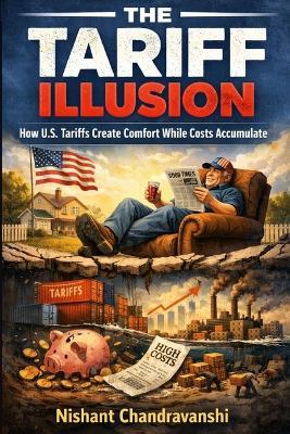 The Tariff Illusion: How U.S. Tariffs Create Comfort While Costs Accumulate - Nishant Chandravanshi - cover