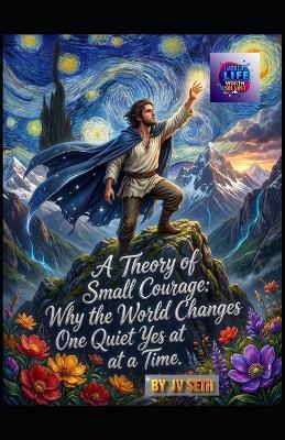 A Theory of Small Courage: Why the World Changes One Quiet Yes at a Time - Jv Seth - cover