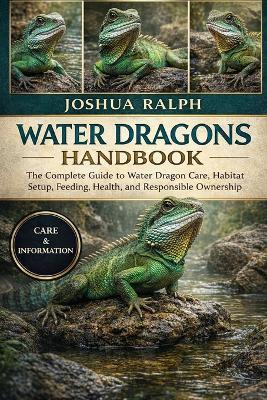 Water Dragons Handbook: The Complete Guide to Water Dragon Care, Habitat Setup, Feeding, Health, and Responsible Ownership - Joshua Ralph - cover