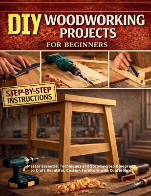 DIY Woodworking Projects for Beginners: Master Essential Techniques and Step-by-Step Blueprints to Craft Beautiful, Custom Furniture with Confidence - Philip Zephyr - cover