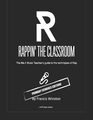 Rappin' the Classoom - Primary Schools Edition!: The No.1 Music Teacher's guide to the techniques of Rap - Francis Winston - cover