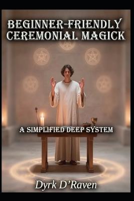 Beginner-Friendly Ceremonial Magick: A Simplified Deep System - Dyrk D'Raven - cover