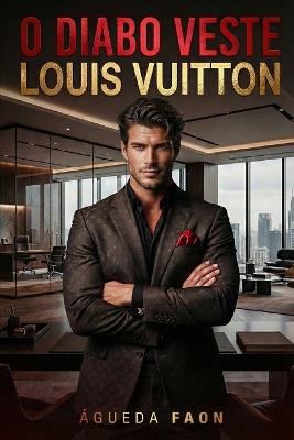 O Diabo Veste Louis Vuitton: Um homem que não aceita limites. Uma mulher que não sabe recuar. - Águeda Faon - cover