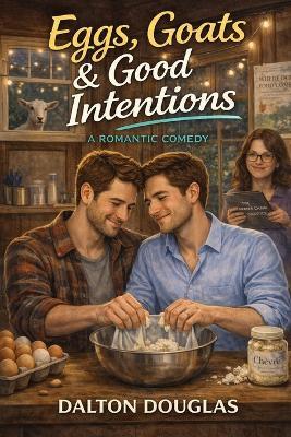 Eggs, Goats & Good Intentions: A Romantic Comedy - Dalton Douglas - cover
