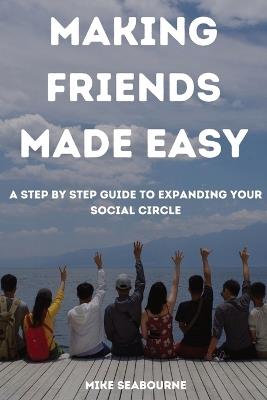 Making Friends Made Easy: A Step by Step Guide to expanding your social Circle - Mike Seabourne - cover
