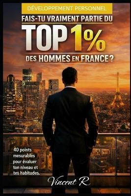 Fais tu vraiment partie du TOP 1% des Hommes en France ?: 40 points mesurables pour évaluer et améliorer ton niveau actuel - Vincent R - cover
