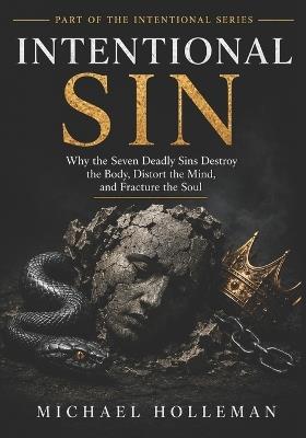 Intentional Sin: Why the Seven Deadly Sins Destroy the Body, Distort the Mind, and Fracture the Soul - Michael Holleman - cover