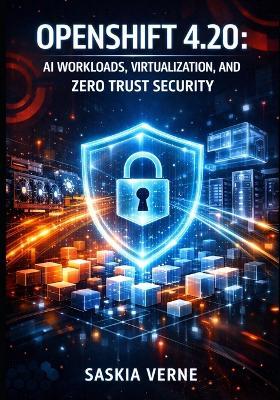 Openshift 4.20: AI Workloads, Virtualization, and Zero Trust Security: Deploy Leaderworkerset, Openshift Lightspeed, Post-Quantum Crypto, and Production Llms on Kubernetes - Saskia Verne - cover