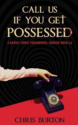 Call Us If You Get Possessed: A Darkly Comic Paranormal Horror Novella - Chris Burton - cover