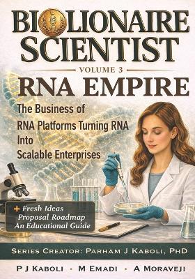 BioLionaire Scientist-Volume 3: RNA EMPIRE: The Business of RNA Platforms Turning RNA Into Scalable Enterprises - Mahdieh Emadi,Anahita Moraveji,Parham Jabbarzadeh Kaboli - cover