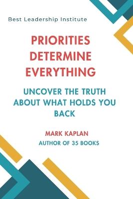 Priorities Determine Everything: Uncover the Truth About What Holds You Back - Mark Kaplan - cover