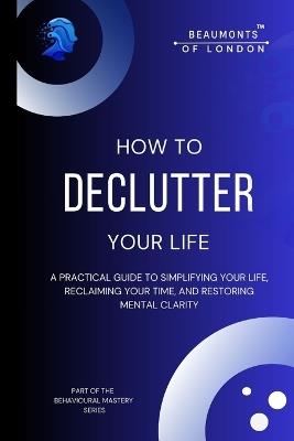 How to Declutter Your Life: A Practical Guide to Simplifying Your Space, Reclaiming Your Time, and Restoring Mental Clarity - Darryl Howe - cover