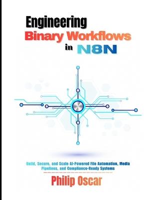 Engineering Binary Workflows in n8n: Build, Secure, and Scale AI-Powered File Automation, Media Pipelines, and Compliance-Ready Systems - Philip Oscar - cover