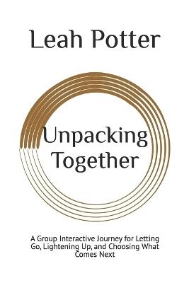 Unpacking Together: A Group Interactive Journey for Letting Go, Lightening Up, and Choosing What Comes Next - Leah Potter - cover