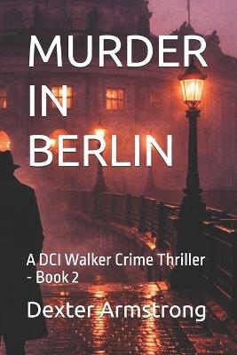 Murder in Berlin: A DCI Walker Crime Thriller - Book 2 - Dexter Armstrong - cover