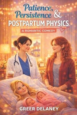 Patience, Persistence & Postpartum Physics: A Romantic Comedy - Greer Delaney - cover