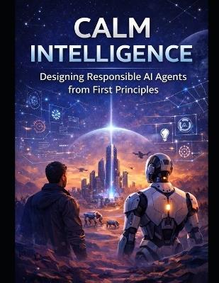 Calm Intelligence: Designing Responsible AI Agents from First Principles - Ravindra Kumar Nayak - cover