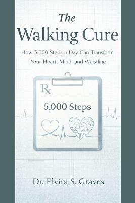 The Walking Cure: How 5,000 Steps a Day Can Transform Your Heart, Mind, and Waistline. - Elvira S Graves - cover