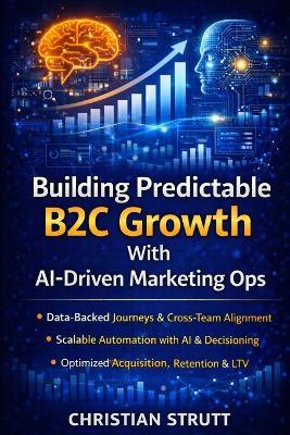 Building Predictable B2C Growth With AI-Driven Marketing Ops: A practical playbook for orchestrating data-backed customer journeys, automating campaigns, and aligning marketing, sales, and products - Christian Strutt - cover