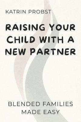 Raising Your Child with a New Partner: Blended Families Made Easy - Katrin Probst - cover