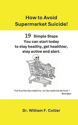 How to Avoid Supermarke Suicide: 19 Simple Steps You Can Start Today to Stay Healthy, Get Healthier, Stay Active and Alert. - William F Collier D C - cover