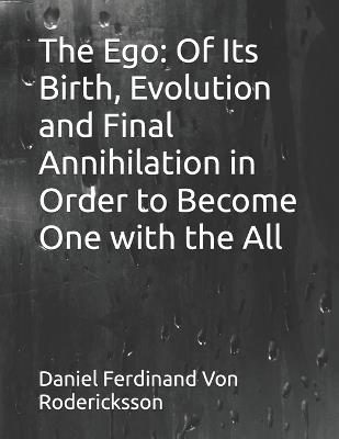 The Ego: Of Its Birth, Evolution and Final Annihilation in Order to Become One with the All - Daniel Ferdinand Von Rodericksson - cover