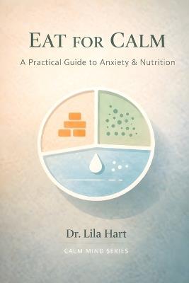 Eat for Calm: A Practical Guide to Anxiety & Nutrition - Lila Hart - cover