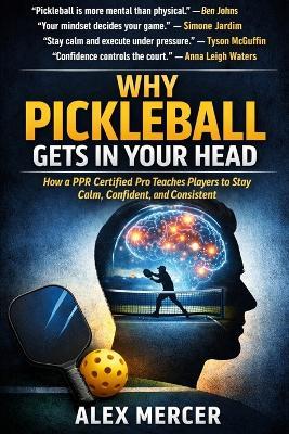 Why Pickleball Gets in Your Head: How a PPR Certified Pro Teaches Players to Stay Calm, Confident, and Consistent - Alex Mercer - cover