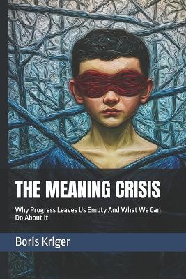 The Meaning Crisis: Why Progress Leaves Us Empty And What We Can Do About It - Boris Kriger - cover