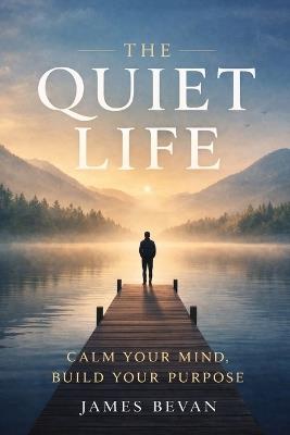 The Quiet Life: Calm Your Mind Build Your Purpose - James Bevan - cover