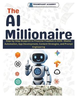 The AI Millionaire: Step-by-Step Blueprint to Financial Freedom in 2026: Master Automation, App Development, Content Strategies, and Prompt Engineering - Triumphant Academy - cover