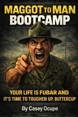Maggot to Man Bootcamp: Your Life Is FUBAR and It's Time to Toughen Up, Buttercup - Casey Ocupe - cover