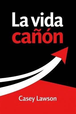 La vida cañón: Cómo dejar de vivir en pausa y construir una vida con intención, energía y dirección - Casey Lawson - cover