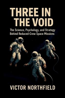 Three in the Void: The Science, Psychology, and Strategy Behind Reduced-Crew Space Missions - Victor Northfield - cover