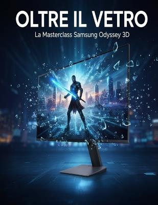 Oltre Il Vetro: La Masterclass Samsung Odyssey 3D: Scopri l'immersione senza occhiali 6K, la conversione 3D AI e l'ottimizzazione del gaming di livello professionale. - Emmanuel Victor - cover